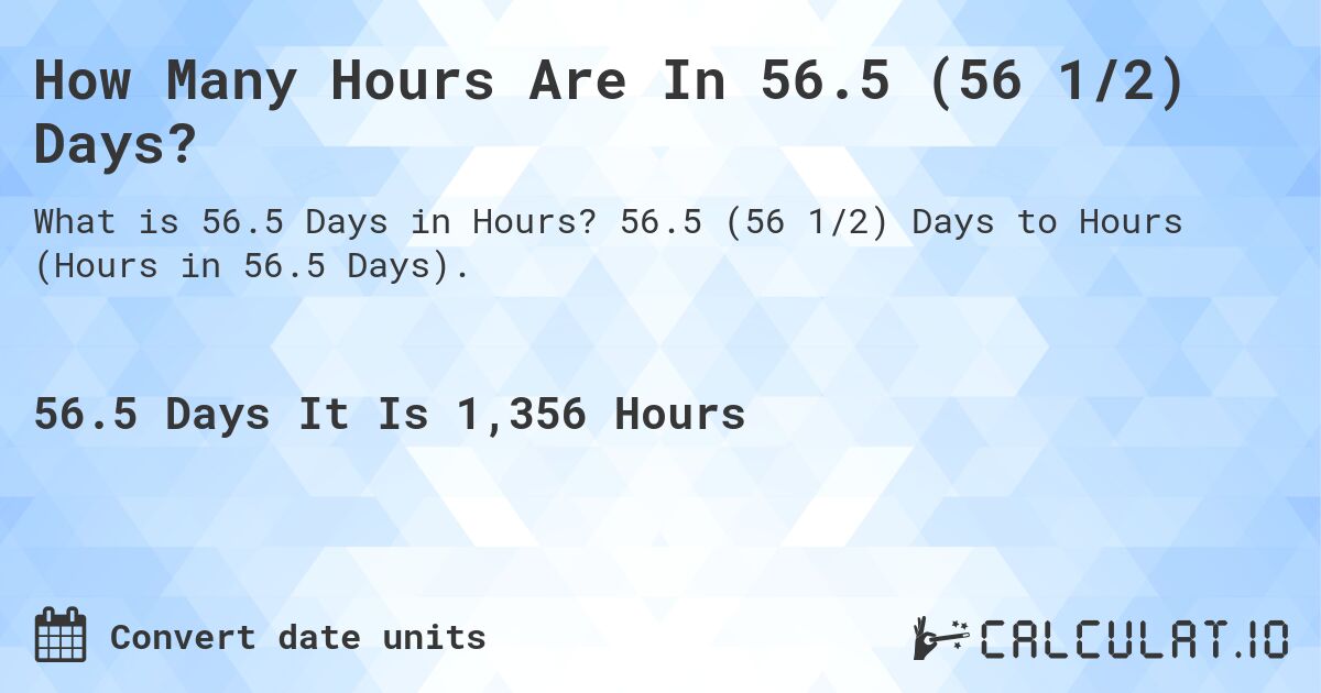 How Many Hours Are In 56.5 (56 1/2) Days?. 56.5 (56 1/2) Days to Hours (Hours in 56.5 Days).