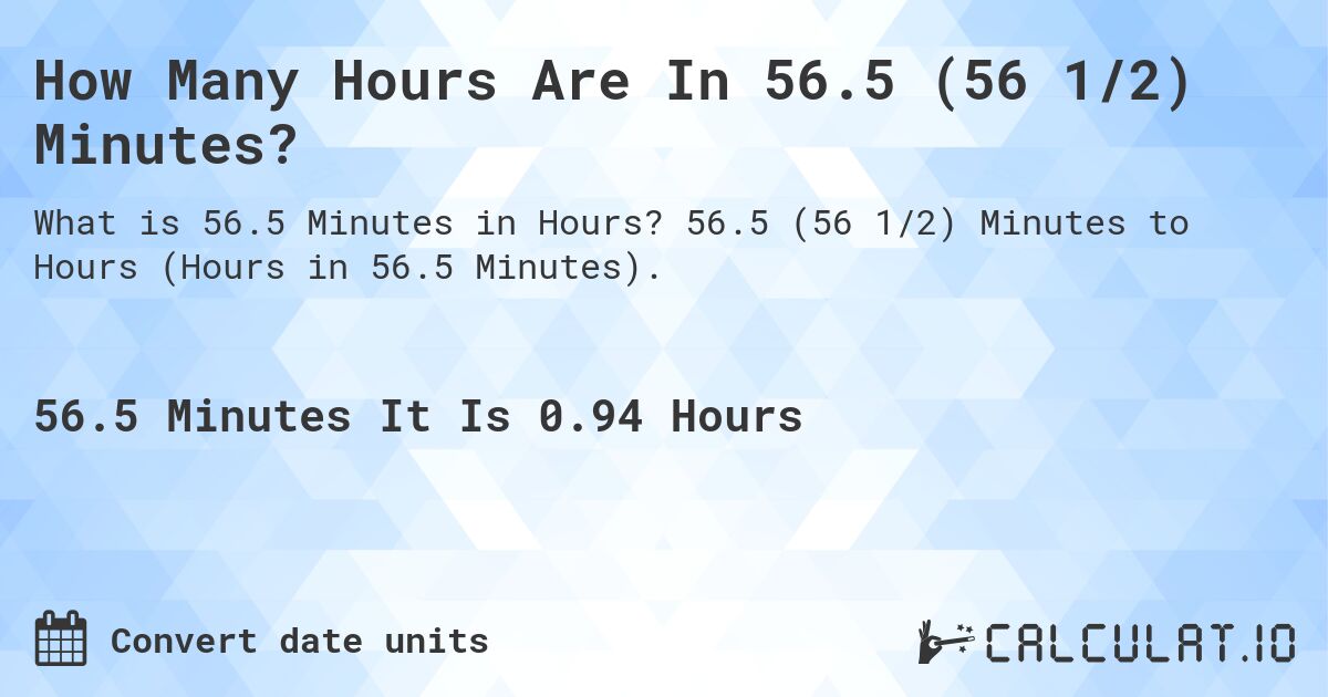 How Many Hours Are In 56.5 (56 1/2) Minutes?. 56.5 (56 1/2) Minutes to Hours (Hours in 56.5 Minutes).