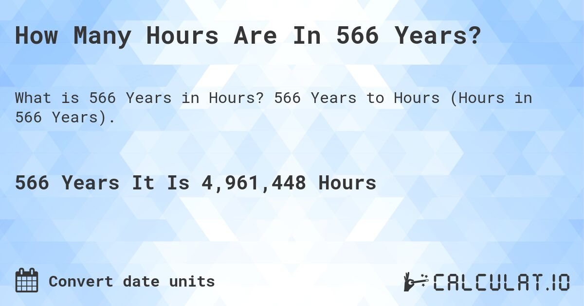 How Many Hours Are In 566 Years?. 566 Years to Hours (Hours in 566 Years).