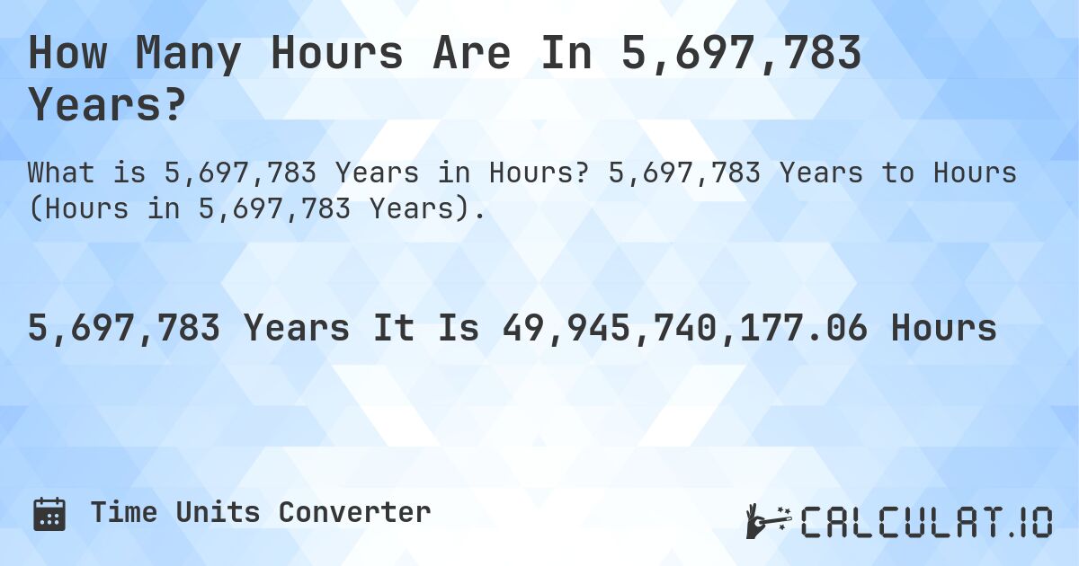 How Many Hours Are In 5,697,783 Years?. 5,697,783 Years to Hours (Hours in 5,697,783 Years).