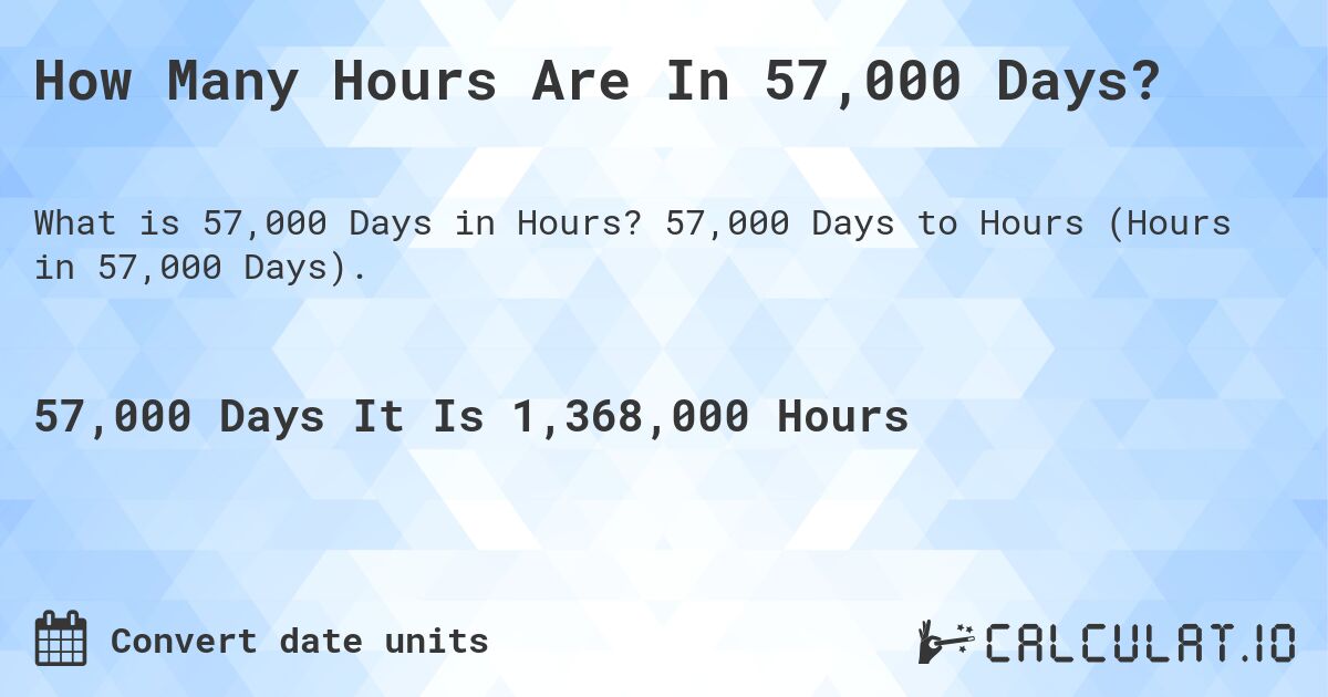 How Many Hours Are In 57,000 Days?. 57,000 Days to Hours (Hours in 57,000 Days).