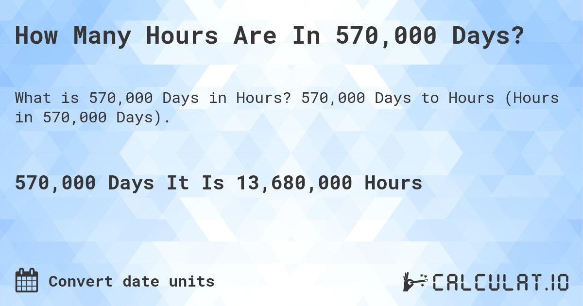How Many Hours Are In 570,000 Days?. 570,000 Days to Hours (Hours in 570,000 Days).