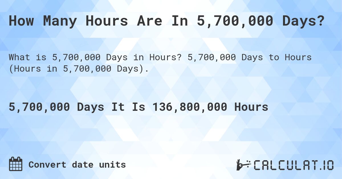 How Many Hours Are In 5,700,000 Days?. 5,700,000 Days to Hours (Hours in 5,700,000 Days).