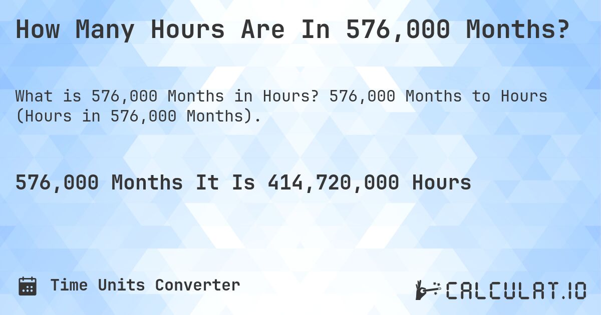 How Many Hours Are In 576,000 Months?. 576,000 Months to Hours (Hours in 576,000 Months).