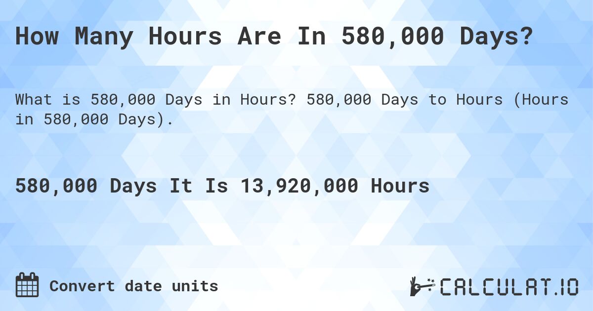 How Many Hours Are In 580,000 Days?. 580,000 Days to Hours (Hours in 580,000 Days).