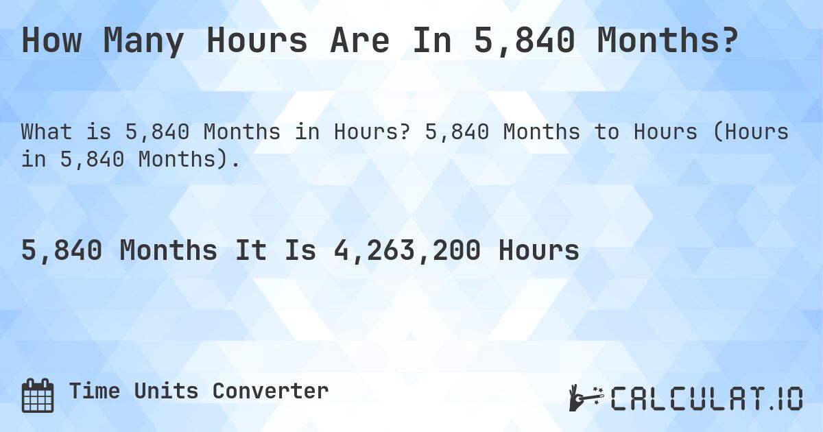 How Many Hours Are In 5,840 Months?. 5,840 Months to Hours (Hours in 5,840 Months).