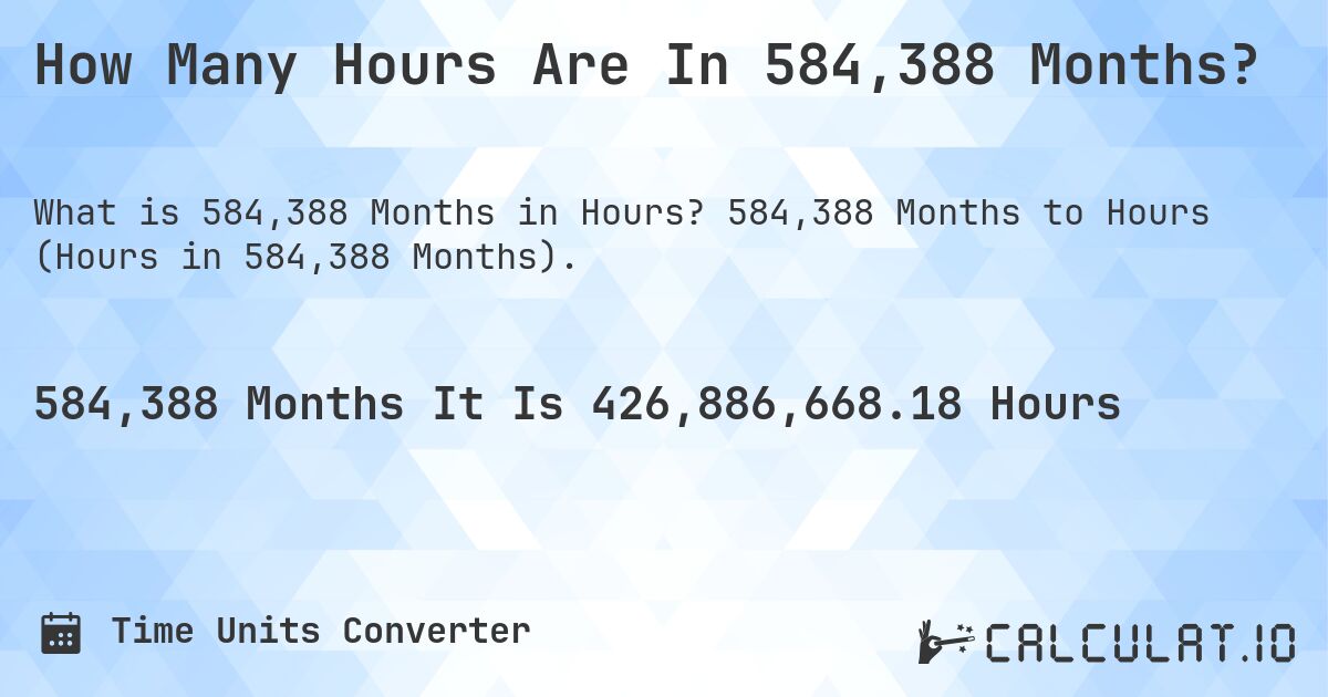 How Many Hours Are In 584,388 Months?. 584,388 Months to Hours (Hours in 584,388 Months).