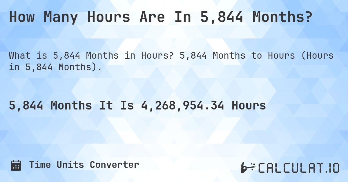 How Many Hours Are In 5,844 Months?. 5,844 Months to Hours (Hours in 5,844 Months).