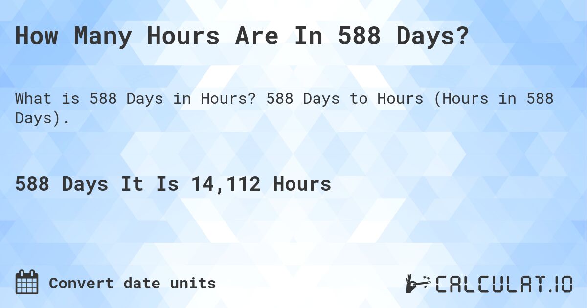 How Many Hours Are In 588 Days?. 588 Days to Hours (Hours in 588 Days).