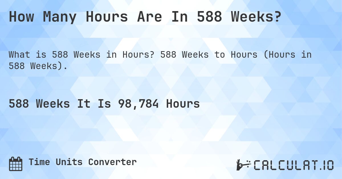 How Many Hours Are In 588 Weeks?. 588 Weeks to Hours (Hours in 588 Weeks).