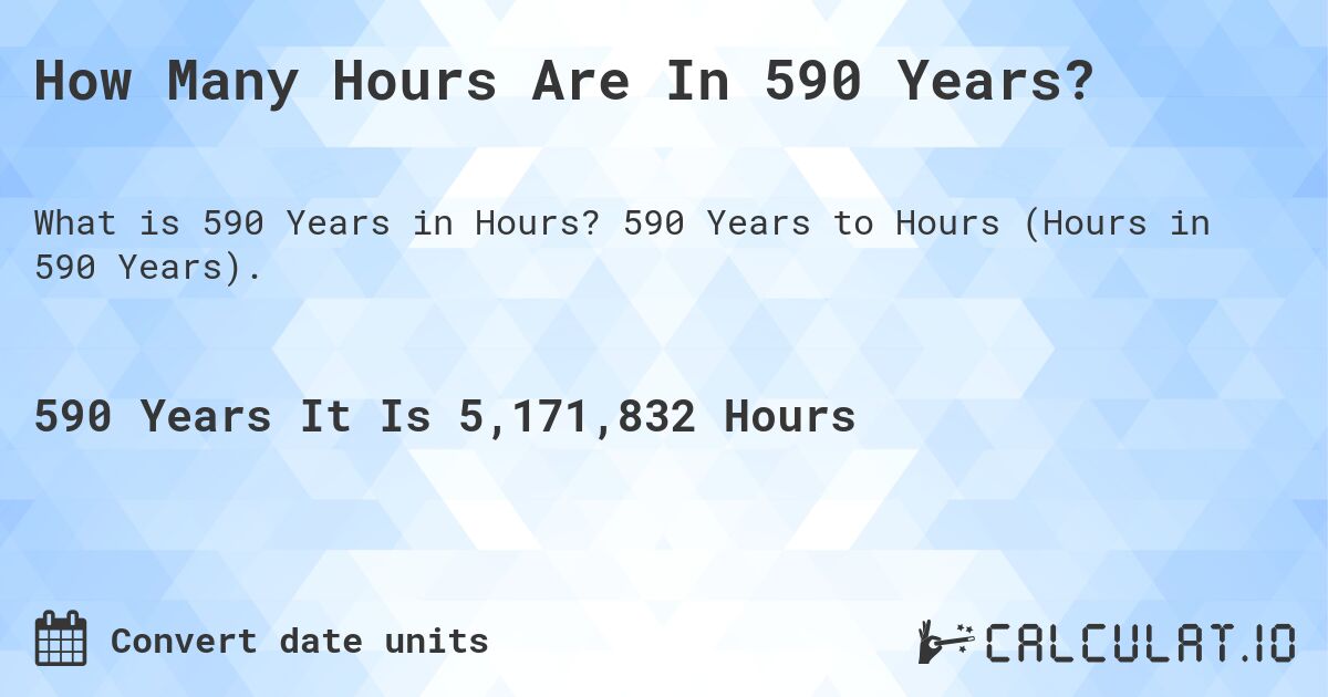 How Many Hours Are In 590 Years?. 590 Years to Hours (Hours in 590 Years).