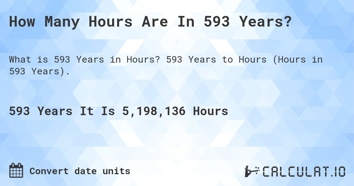 How Many Hours Are In 593 Years?. 593 Years to Hours (Hours in 593 Years).