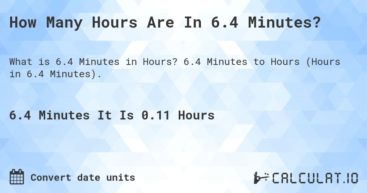 How Many Hours Are In 6.4 Minutes?. 6.4 Minutes to Hours (Hours in 6.4 Minutes).