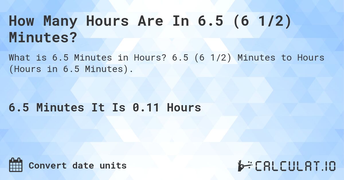 How Many Hours Are In 6.5 (6 1/2) Minutes?. 6.5 (6 1/2) Minutes to Hours (Hours in 6.5 Minutes).