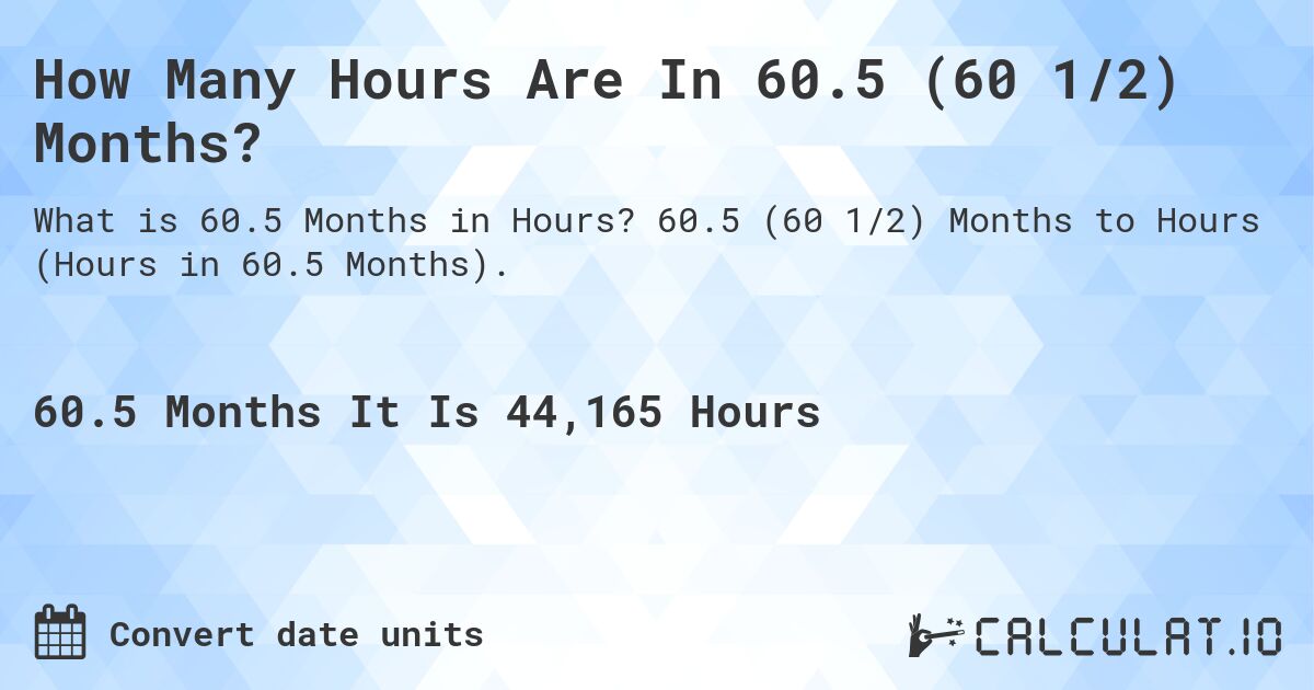 How Many Hours Are In 60.5 (60 1/2) Months?. 60.5 (60 1/2) Months to Hours (Hours in 60.5 Months).