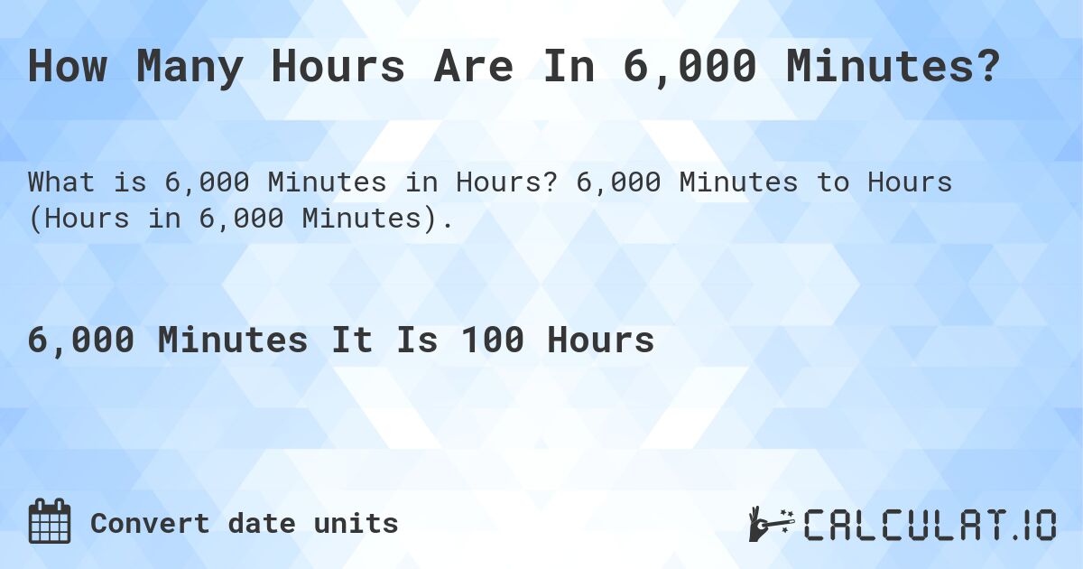 How Many Hours Are In 6,000 Minutes?. 6,000 Minutes to Hours (Hours in 6,000 Minutes).
