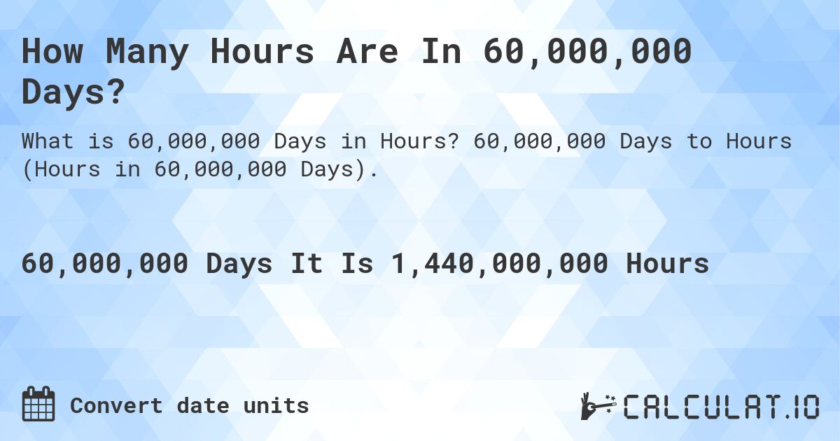 How Many Hours Are In 60,000,000 Days?. 60,000,000 Days to Hours (Hours in 60,000,000 Days).