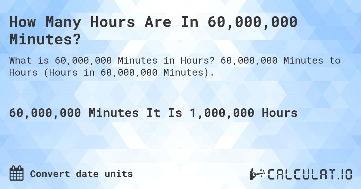 How Many Hours Are In 60,000,000 Minutes?. 60,000,000 Minutes to Hours (Hours in 60,000,000 Minutes).