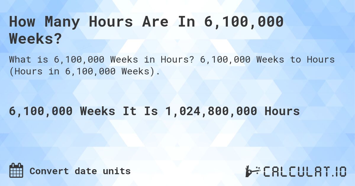 How Many Hours Are In 6,100,000 Weeks?. 6,100,000 Weeks to Hours (Hours in 6,100,000 Weeks).