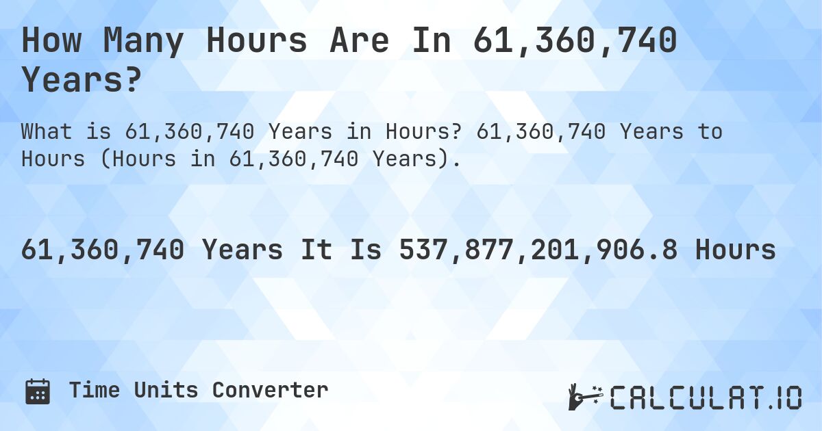 How Many Hours Are In 61,360,740 Years?. 61,360,740 Years to Hours (Hours in 61,360,740 Years).