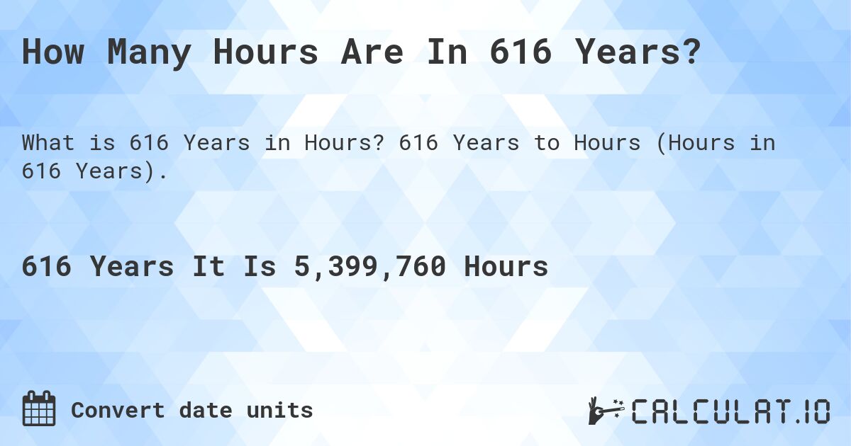 How Many Hours Are In 616 Years?. 616 Years to Hours (Hours in 616 Years).