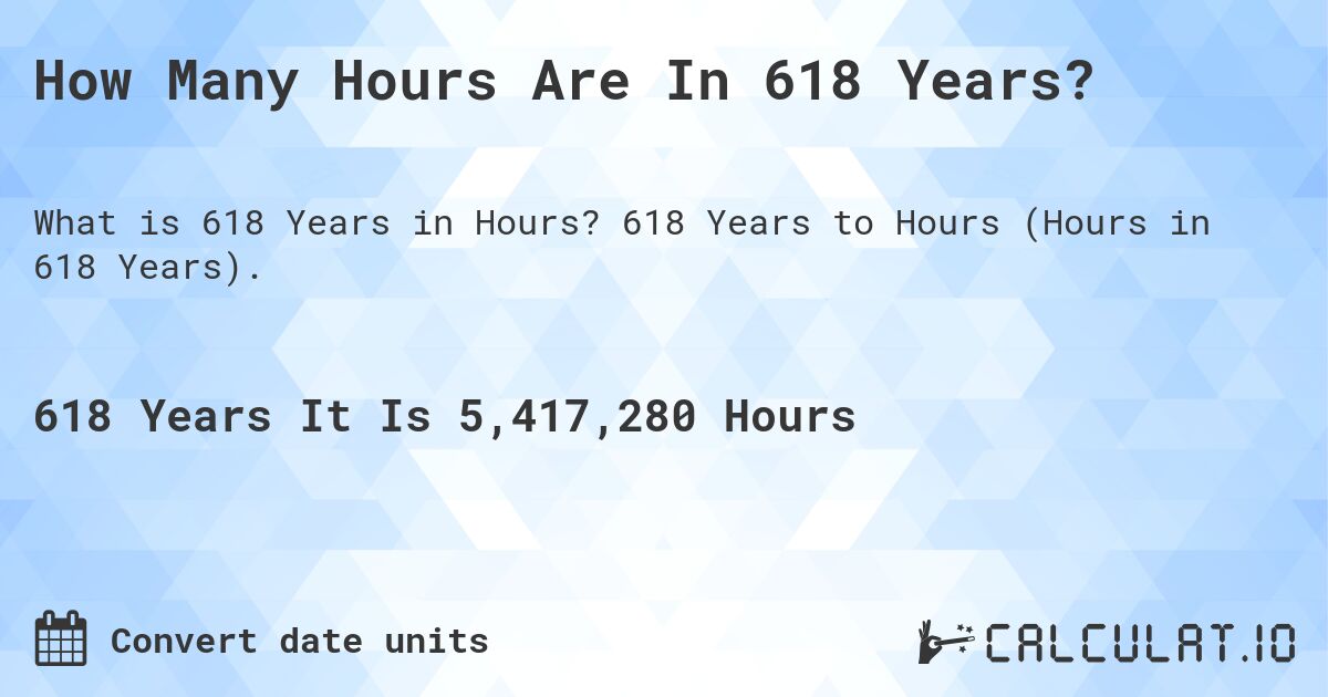 How Many Hours Are In 618 Years?. 618 Years to Hours (Hours in 618 Years).