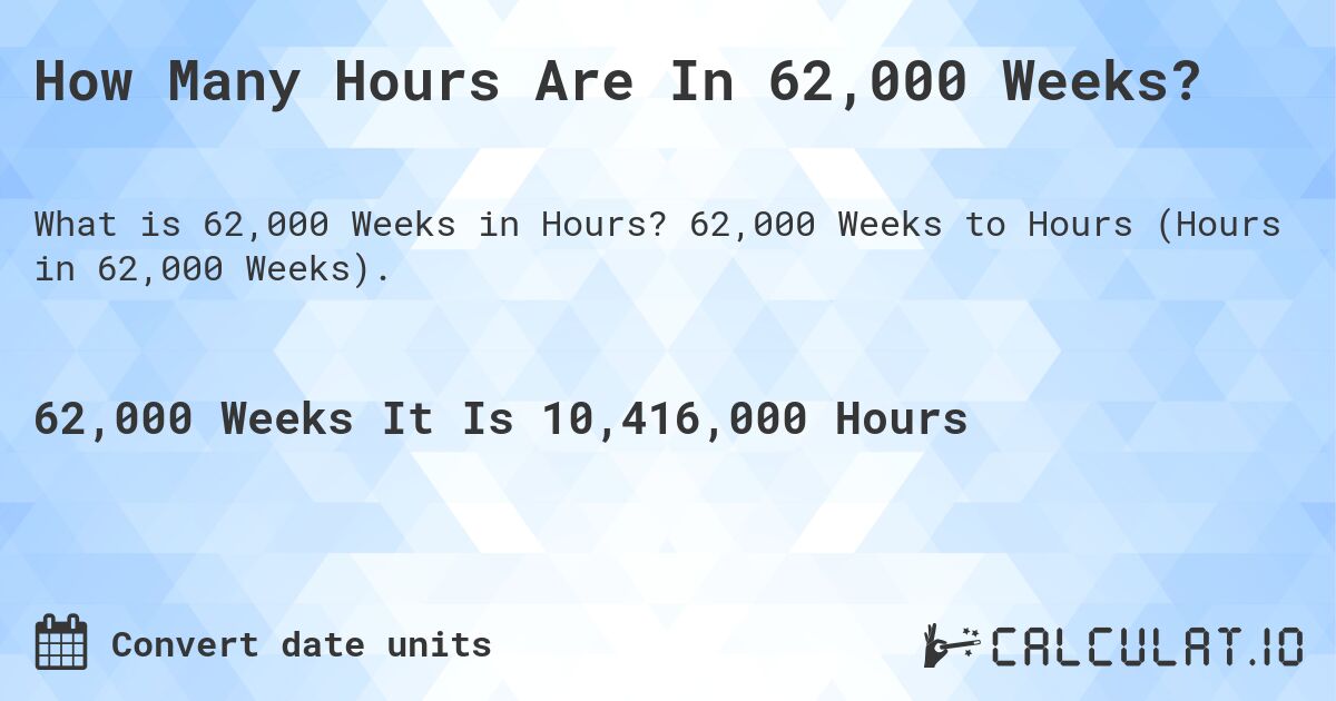 How Many Hours Are In 62,000 Weeks?. 62,000 Weeks to Hours (Hours in 62,000 Weeks).