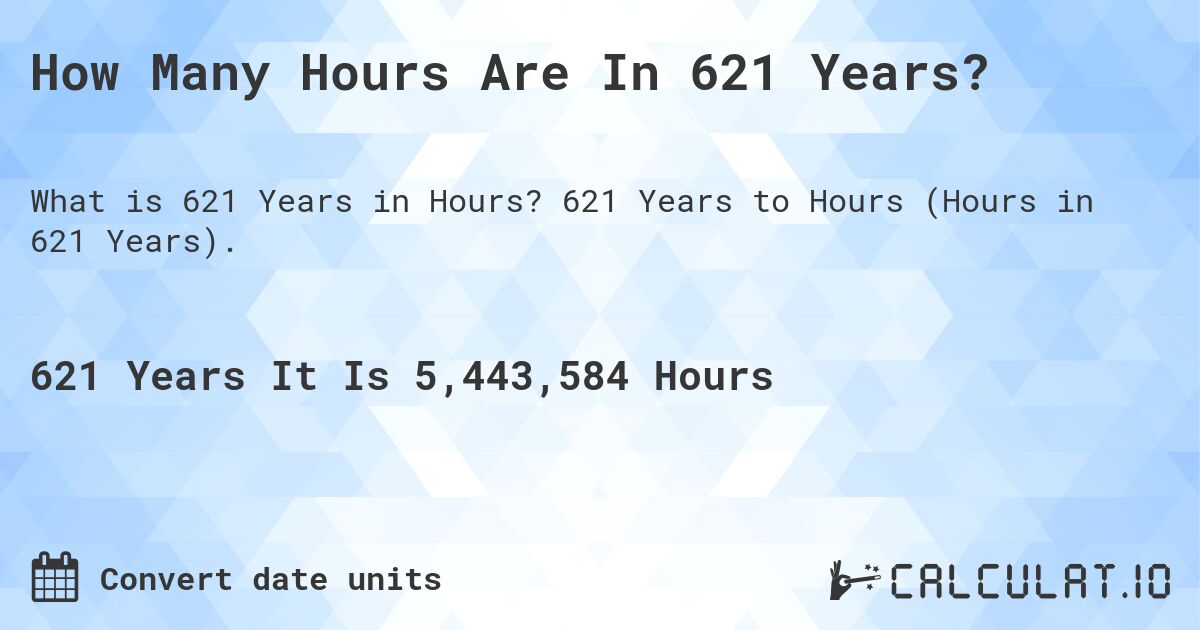How Many Hours Are In 621 Years?. 621 Years to Hours (Hours in 621 Years).