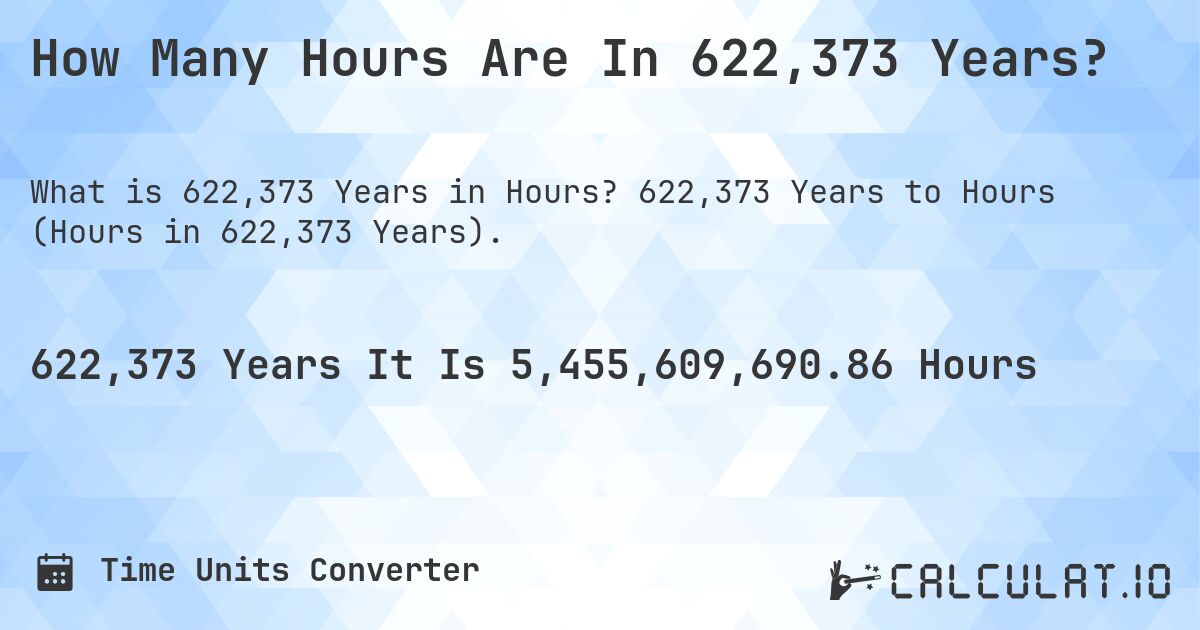 How Many Hours Are In 622,373 Years?. 622,373 Years to Hours (Hours in 622,373 Years).