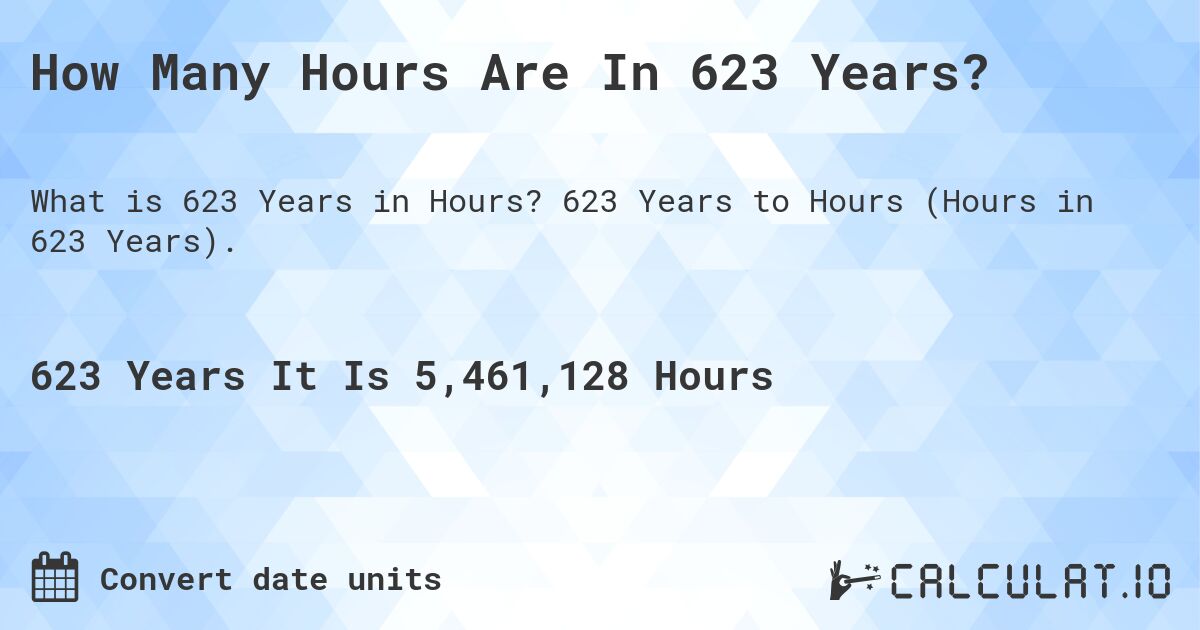 How Many Hours Are In 623 Years?. 623 Years to Hours (Hours in 623 Years).