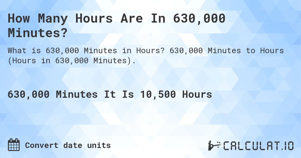 How Many Hours Are In 630,000 Minutes?. 630,000 Minutes to Hours (Hours in 630,000 Minutes).