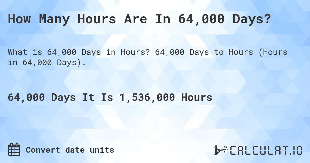 How Many Hours Are In 64,000 Days?. 64,000 Days to Hours (Hours in 64,000 Days).