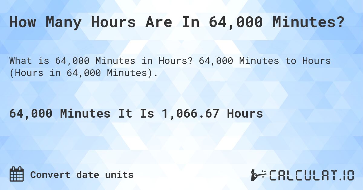 How Many Hours Are In 64,000 Minutes?. 64,000 Minutes to Hours (Hours in 64,000 Minutes).