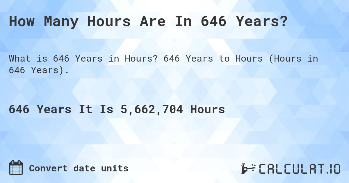 How Many Hours Are In 646 Years?. 646 Years to Hours (Hours in 646 Years).