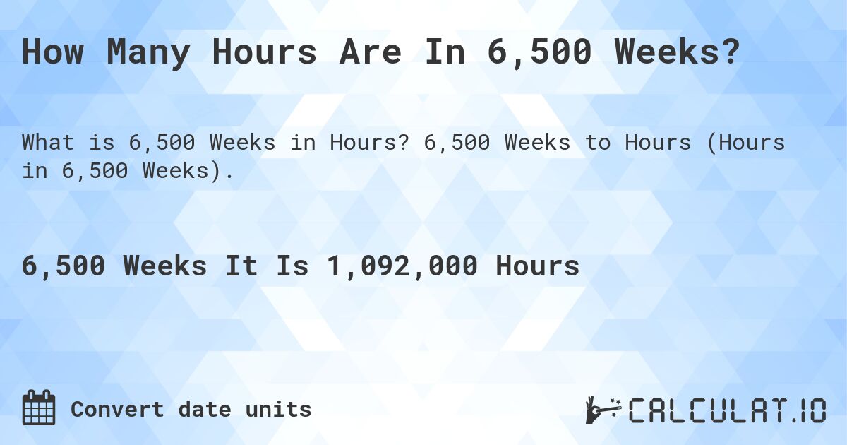 How Many Hours Are In 6,500 Weeks?. 6,500 Weeks to Hours (Hours in 6,500 Weeks).