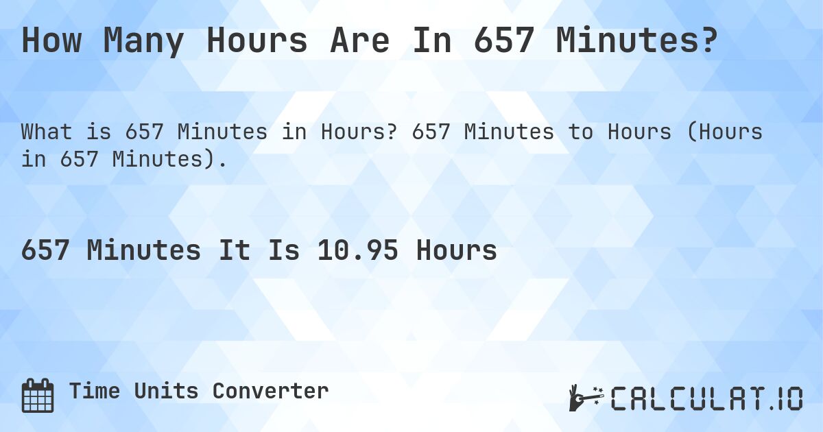 How Many Hours Are In 657 Minutes?. 657 Minutes to Hours (Hours in 657 Minutes).