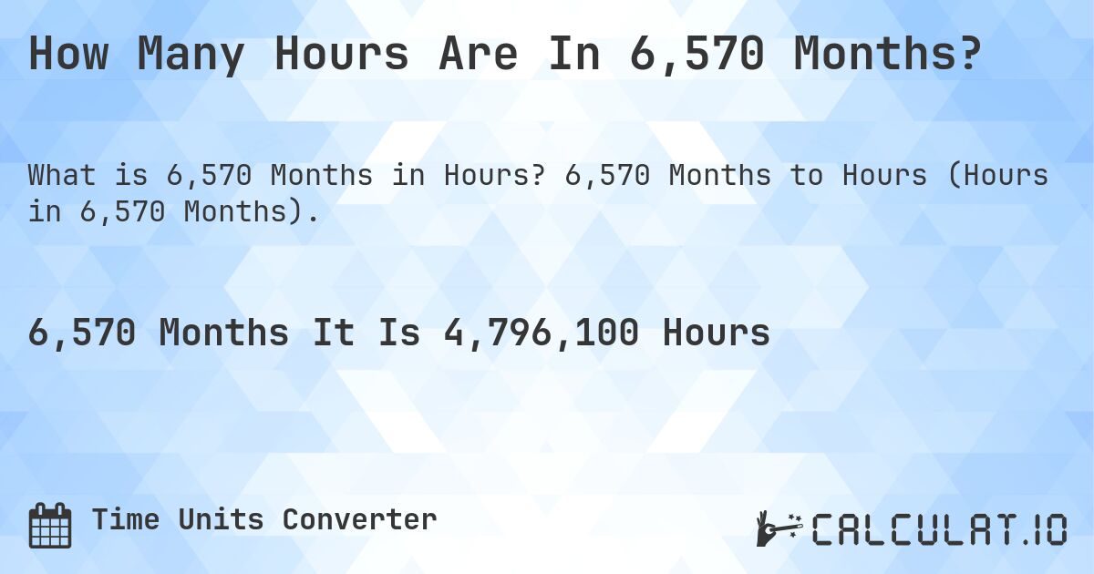 How Many Hours Are In 6,570 Months?. 6,570 Months to Hours (Hours in 6,570 Months).