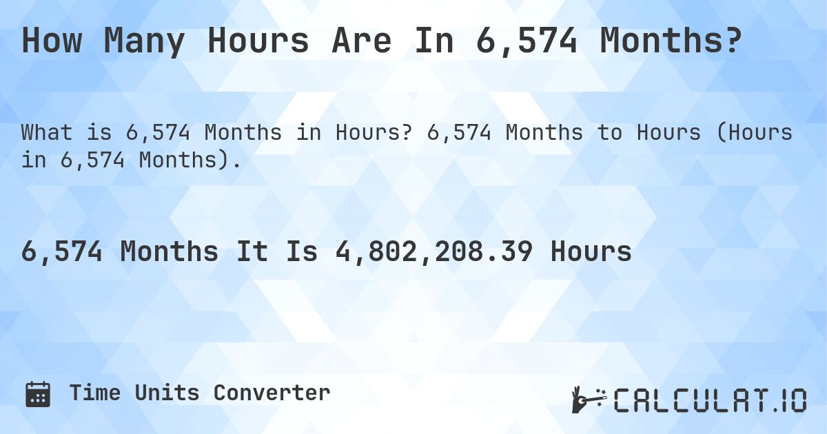 How Many Hours Are In 6,574 Months?. 6,574 Months to Hours (Hours in 6,574 Months).