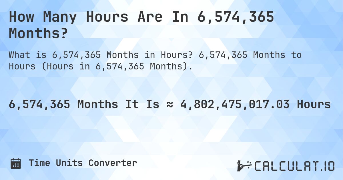 How Many Hours Are In 6,574,365 Months?. 6,574,365 Months to Hours (Hours in 6,574,365 Months).
