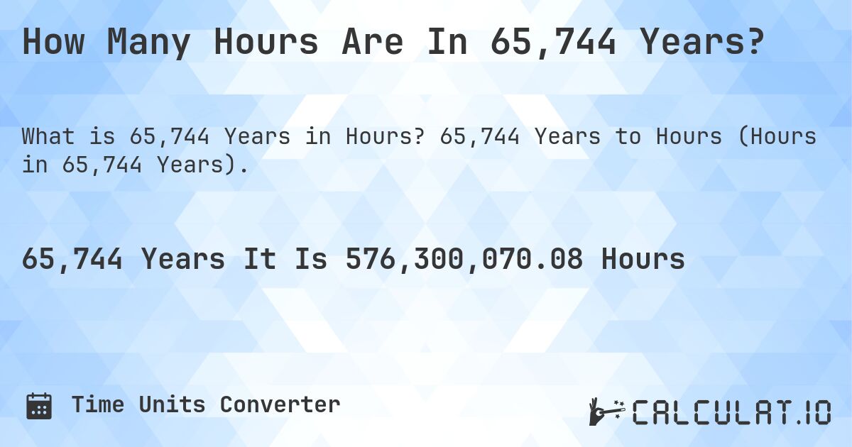 How Many Hours Are In 65,744 Years?. 65,744 Years to Hours (Hours in 65,744 Years).