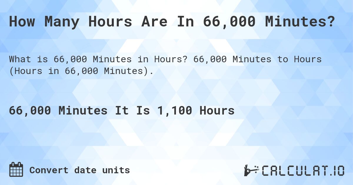 How Many Hours Are In 66,000 Minutes?. 66,000 Minutes to Hours (Hours in 66,000 Minutes).
