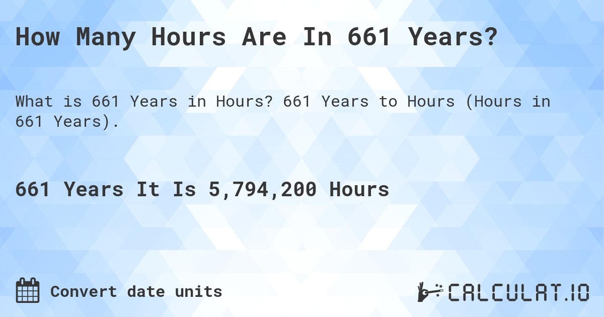 How Many Hours Are In 661 Years?. 661 Years to Hours (Hours in 661 Years).