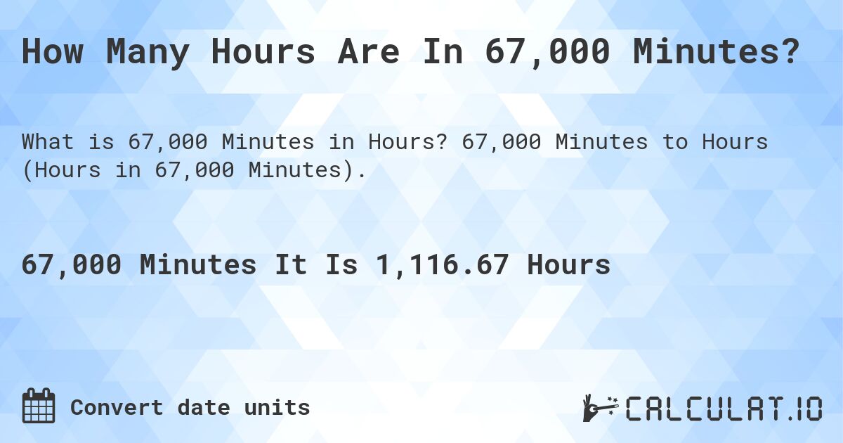How Many Hours Are In 67,000 Minutes?. 67,000 Minutes to Hours (Hours in 67,000 Minutes).
