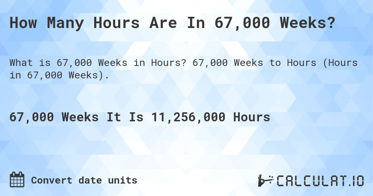 How Many Hours Are In 67,000 Weeks?. 67,000 Weeks to Hours (Hours in 67,000 Weeks).