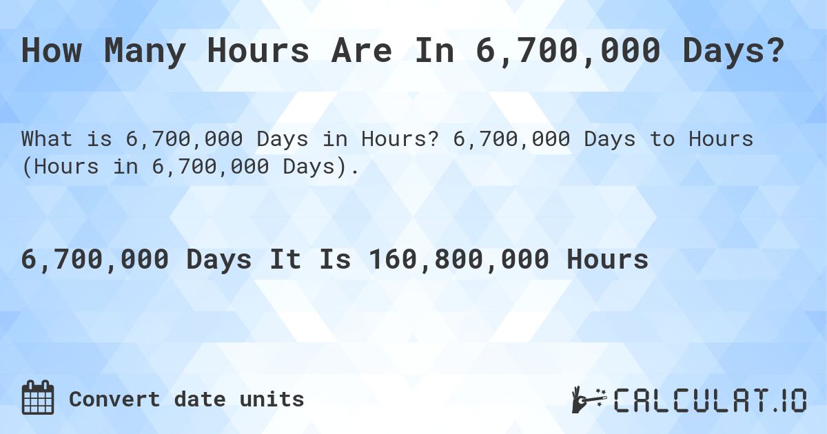How Many Hours Are In 6,700,000 Days?. 6,700,000 Days to Hours (Hours in 6,700,000 Days).