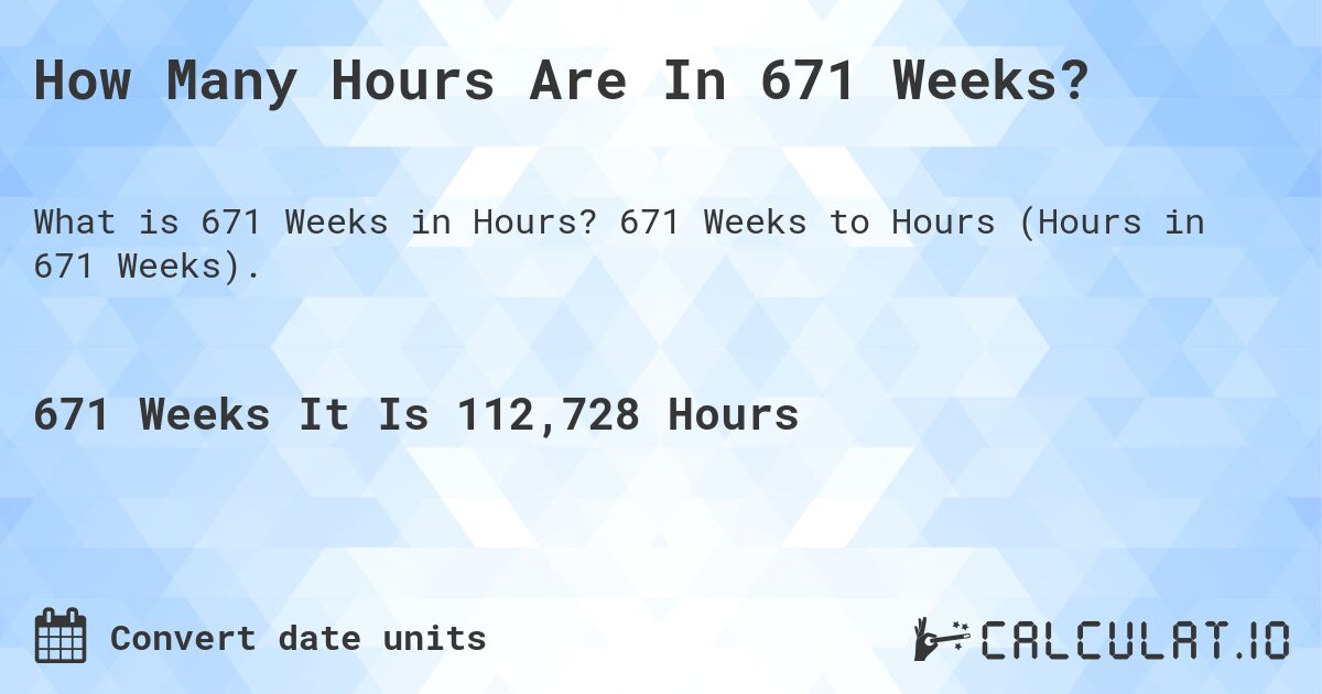 How Many Hours Are In 671 Weeks?. 671 Weeks to Hours (Hours in 671 Weeks).