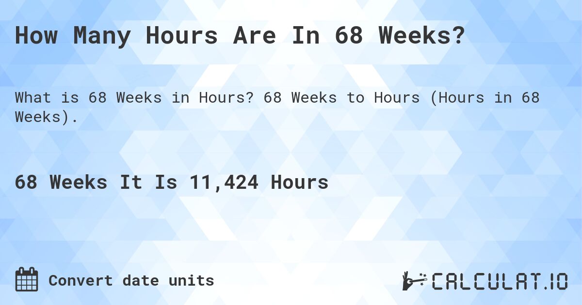 How Many Hours Are In 68 Weeks?. 68 Weeks to Hours (Hours in 68 Weeks).