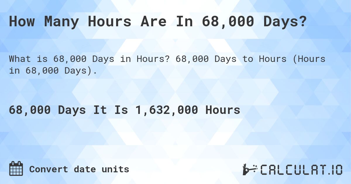 How Many Hours Are In 68,000 Days?. 68,000 Days to Hours (Hours in 68,000 Days).