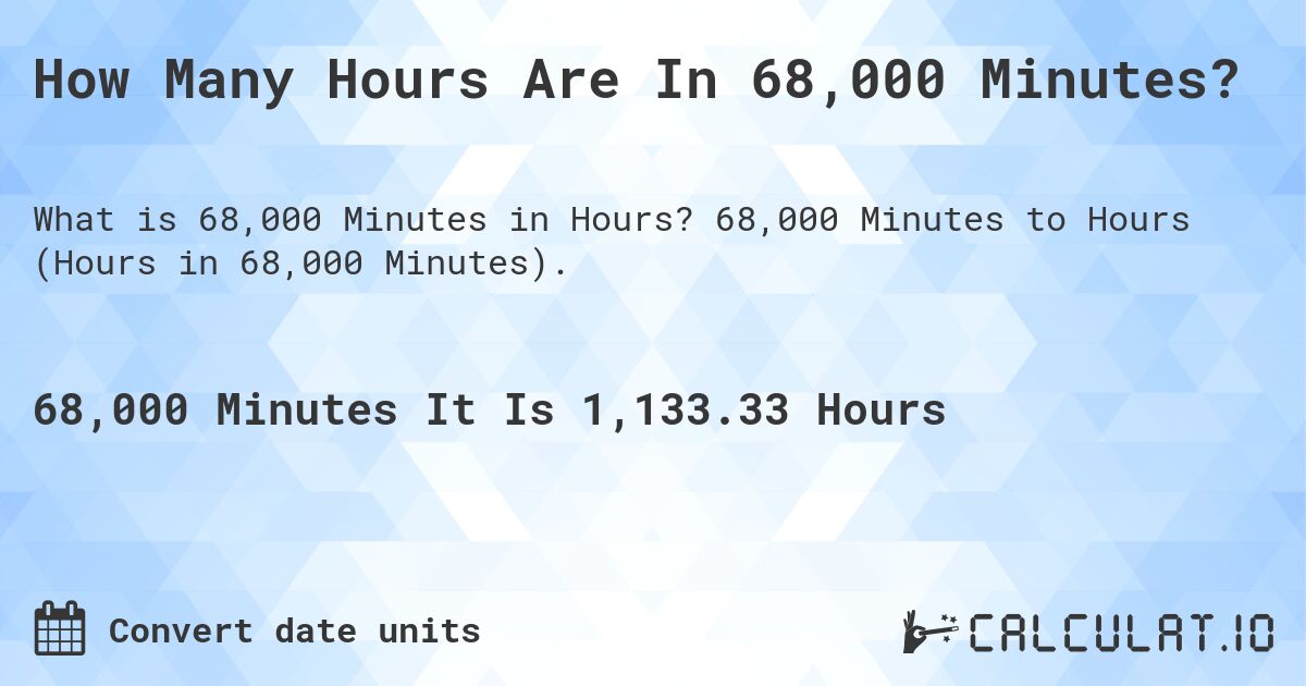 How Many Hours Are In 68,000 Minutes?. 68,000 Minutes to Hours (Hours in 68,000 Minutes).