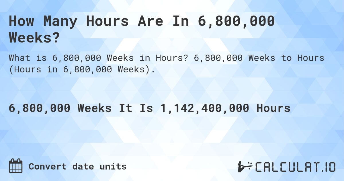 How Many Hours Are In 6,800,000 Weeks?. 6,800,000 Weeks to Hours (Hours in 6,800,000 Weeks).